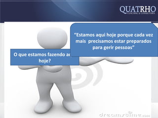 “Estamos aqui hoje porque cada vez
                          mais precisamos estar preparados
                                O que gerir pessoas”aqui ?
                                 para trouxe você
O que estamos fazendo aqui
          hoje?
 