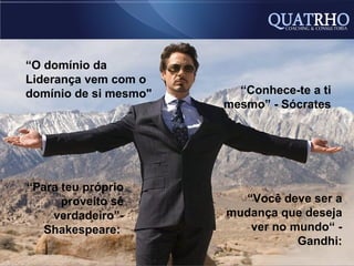 “O domínio da
Liderança vem com o
domínio de si mesmo"     “Conhece-te a ti
                       mesmo” - Sócrates




“Para teu próprio
      proveito sê        “Você deve ser a
    verdadeiro”-       mudança que deseja
   Shakespeare:           ver no mundo“ -
                                  Gandhi:
 