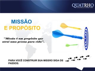 MISSÃO
 E PROPÓSITO
 “Missão é um propósito que
atrai uma pessoa para vida”.




    PARA VOCÊ CONSTRUIR SUA MISSÃO SIGA OS
    PASSOS:
 