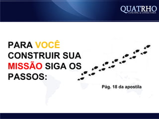 PARA VOCÊ
CONSTRUIR SUA
MISSÃO SIGA OS
PASSOS:
                 Pág. 18 da apostila
 