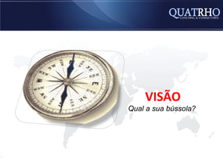 VISÃO
Qual a sua bússola?
 