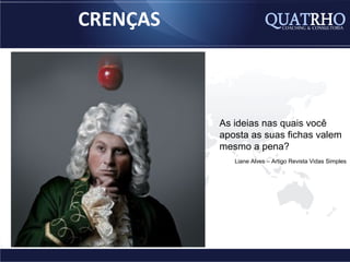 CRENÇAS



          As ideias nas quais você
          aposta as suas fichas valem
          mesmo a pena?
             Liane Alves – Artigo Revista Vidas Simples
 