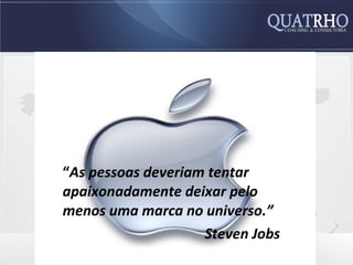 “As pessoas deveriam tentar
apaixonadamente deixar pelo
menos uma marca no universo.”
                    Steven Jobs
 