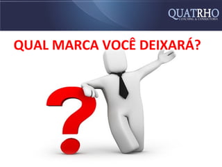 QUAL MARCA VOCÊ DEIXARÁ?
 