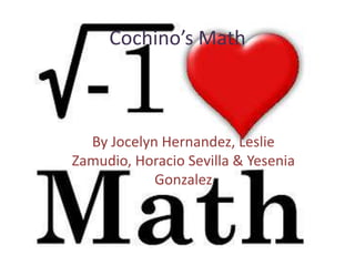 Cochino’s Math
By Jocelyn Hernandez, Leslie
Zamudio, Horacio Sevilla & Yesenia
Gonzalez
 