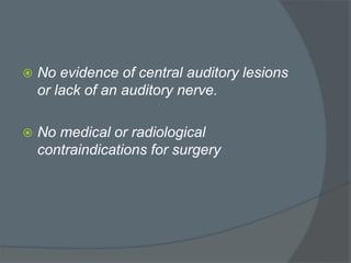  No evidence of central auditory lesions
or lack of an auditory nerve.
 No medical or radiological
contraindications for surgery
 
