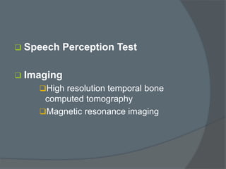  Speech Perception Test
 Imaging
High resolution temporal bone
computed tomography
Magnetic resonance imaging
 