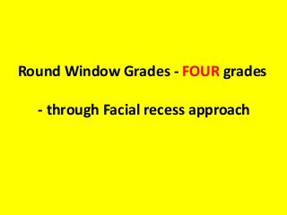 Round Window Grades - FOUR grades
- through Facial recess approach
 