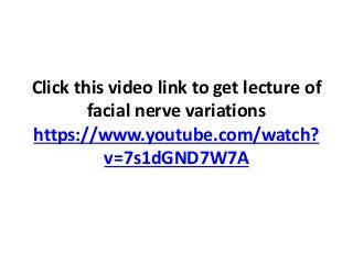 Click this video link to get lecture of
facial nerve variations
https://www.youtube.com/watch?
v=7s1dGND7W7A
 