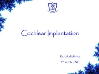 Cochlear Implantation
Dr. UtkalMishra
2nd Yr. PG (ENT)
 