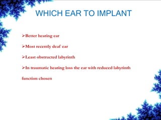 WHICH EAR TO IMPLANT
Better hearing ear
Most recently deaf ear
Least obstructed labyrinth
In traumatic hearing loss the ear with reduced labyrinth
function chosen
 