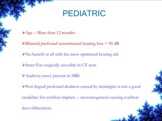 PEDIATRIC
Age – More than 12 months
Bilateral profound sensorineural hearing loss > 90 dB
No benefit at all with the mo...