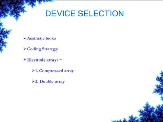 DEVICE SELECTION
Aesthetic looks
Coding Strategy
Electrode arrays –
1. Compressed array
2. Double array
 