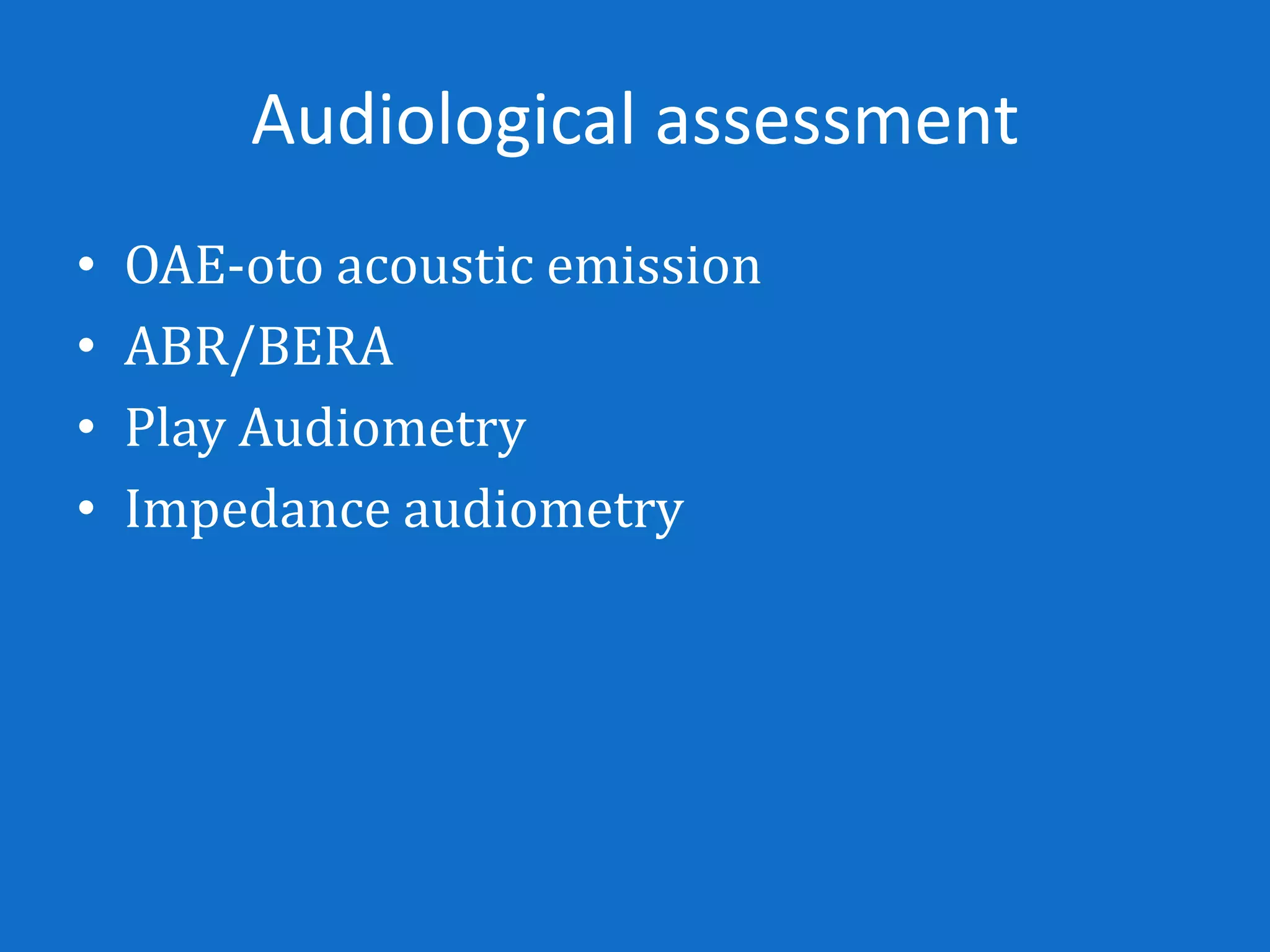 Audiological assessment
•   OAE-oto acoustic emission
•   ABR/BERA
•   Play Audiometry
•   Impedance audiometry
 