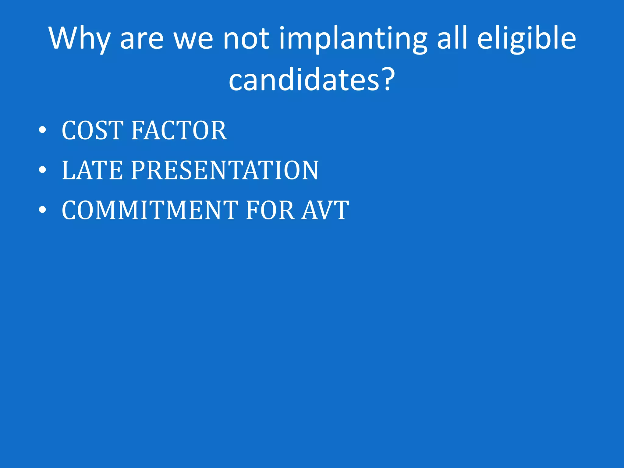 Why are we not implanting all eligible
           candidates?
• COST FACTOR
• LATE PRESENTATION
• COMMITMENT FOR AVT
 