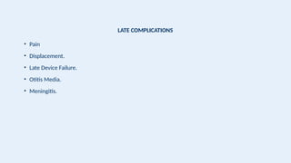 LATE COMPLICATIONS
• Pain
• Displacement.
• Late Device Failure.
• Otitis Media.
• Meningitis.
 