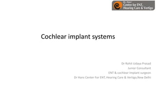 Cochlear implant systems
Dr Rohit Udaya Prasad
Junior Consultant
ENT & cochlear Implant surgeon
Dr Hans Center For ENT, Hearing Care & Vertigo,New Delhi
 