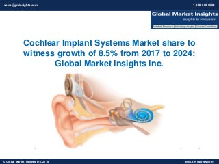© 2016 Global Market Insights, Inc. USA. All Rights Reserved www.gminsights.com© Global Market Insights, Inc. 2018 www.gminsights.com
Cochlear Implant Systems Market share to
witness growth of 8.5% from 2017 to 2024:
Global Market Insights Inc.
sales@gminsights.com 1-888-689-0688
 