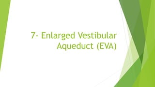 7- Enlarged Vestibular
Aqueduct (EVA)
 