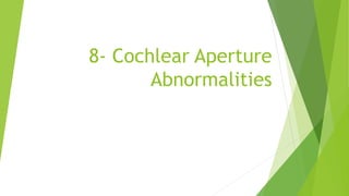 8- Cochlear Aperture
Abnormalities
 