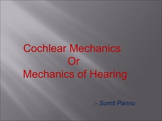 Cochlear Mechanics
Or
Mechanics of Hearing
:- Sumit Pannu
 