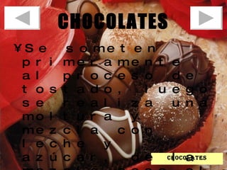 CHOCOLATES Se someten primeramente al proceso de tostado, luego se realiza una moltura y mezcla con leche y azúcar, de la mezcla pasa al refinado y finalmente al moldeado. chocolates 