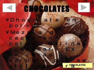 CHOCOLATES Chocolate en polvo:  Mezcla de cacao en polvo, harinas y azúcar. Es un cacao soluble que se utiliza para bebidas pero no para repostería.  chocolates 