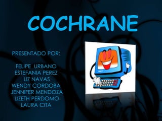 COCHRANE PRESENTADO POR: FELIPE  URBANO  ESTEFANIA PEREZ LIZ NAVAS WENDY CORDOBA JENNIFER MENDOZA  LIZETH PERDOMO LAURA CITA  