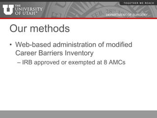 DEPARTMENT OF SURGERY




Our methods
• Web-based administration of modified
  Career Barriers Inventory
  – IRB approved or exempted at 8 AMCs
 