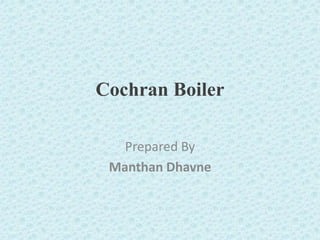Cochran Boiler
Prepared By
Manthan Dhavne
 