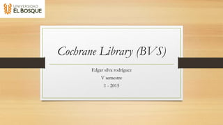 Cochrane Library (BVS)
Edgar silva rodríguez
V semestre
1 - 2015
 