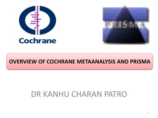 OVERVIEW OF COCHRANE METAANALYSIS AND PRISMA
DR KANHU CHARAN PATRO
1
 