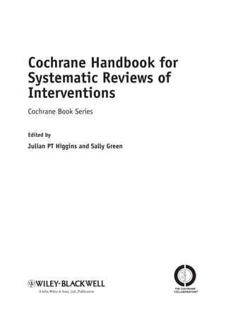 Cochrane Handbook for
Systematic Reviews of
Interventions
Cochrane Book Series
Edited by
Julian PT Higgins and Sally Green
A John Wiley & Sons, Ltd., Publication
THE COCHRANE
COLLABORATION®
 