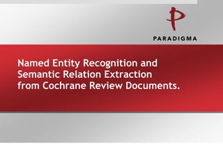 Named Entity Recognition and
Semantic Relation Extraction
from Cochrane Review Documents.
 