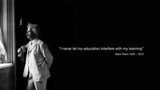 M I N D S E T


C H A N G E S
“I never let my education interfere with my learning”

Mark Twain 1835 - 1910
 