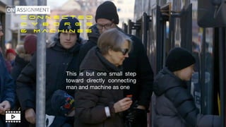 c o n n e c t e d


C Y B O R G S


& M a c h i n e s
This is but one small step
toward directly connecting
man and machine as one
 