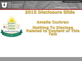 DEPARTMENT OF SURGERY
2015 Disclosure Slide
Amalia Cochran
Nothing To Disclose
Related to Content of This
Talk
 