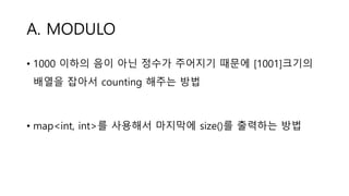 A. MODULO
• 1000 이하의 음이 아닌 정수가 주어지기 때문에 [1001]크기의
배열을 잡아서 counting 해주는 방법
• map<int, int>를 사용해서 마지막에 size()를 출력하는 방법
 