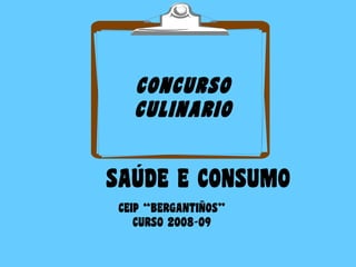 CONCURSO
CULINARIO
SAÚDE E CONSUMO
CEIP “BERGANTIÑOS”
CURSO 2008-09
 