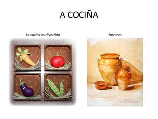 A COCIÑA
La cocina es divertida Jarrones
 