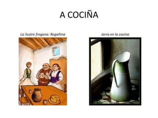 A COCIÑA
La ilustre fregona: Regañina Jarra en la cocina
 