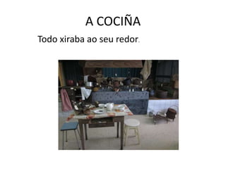 A COCIÑA
Todo xiraba ao seu redor.
 