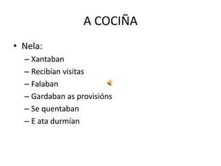 A COCIÑA
• Nela:
– Xantaban
– Recibían visitas
– Falaban
– Gardaban as provisións
– Se quentaban
– E ata durmían
 