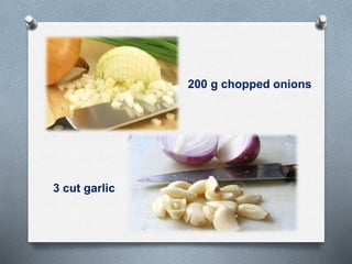 200 g chopped onions
3 cut garlic
 