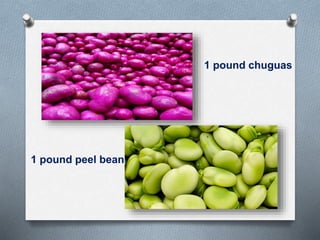 1 pound chuguas
1 pound peel beans
 