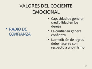 VALORES DEL COCIENTE
EMOCIONAL
• RADIO DE
CONFIANZA
• Capacidad de generar
credibilidad en los
demás
• La confianza genera
confianza
• La medición de logros
debe hacerse con
respecto a uno mismo
48
 