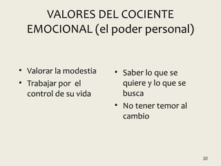 VALORES DEL COCIENTE
EMOCIONAL (el poder personal)
• Valorar la modestia
• Trabajar por el
control de su vida
• Saber lo que se
quiere y lo que se
busca
• No tener temor al
cambio
50
 