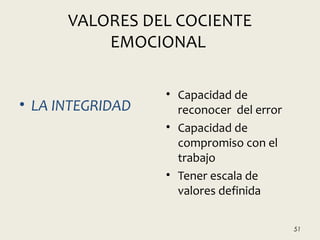 VALORES DEL COCIENTE
EMOCIONAL
• LA INTEGRIDAD
• Capacidad de
reconocer del error
• Capacidad de
compromiso con el
trabajo
• Tener escala de
valores definida
51
 