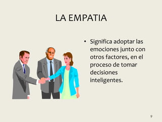 LA EMPATIA
• Significa adoptar las
emociones junto con
otros factores, en el
proceso de tomar
decisiones
inteligentes.
9
 
