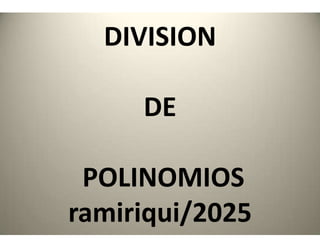 DIVISION
DE
POLINOMIOS
ramiriqui/2025
 